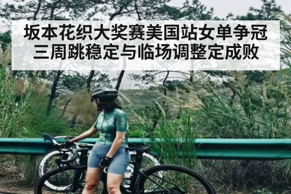 坂本花织大奖赛美国站女单争冠 三周跳稳定与临场调整定成败